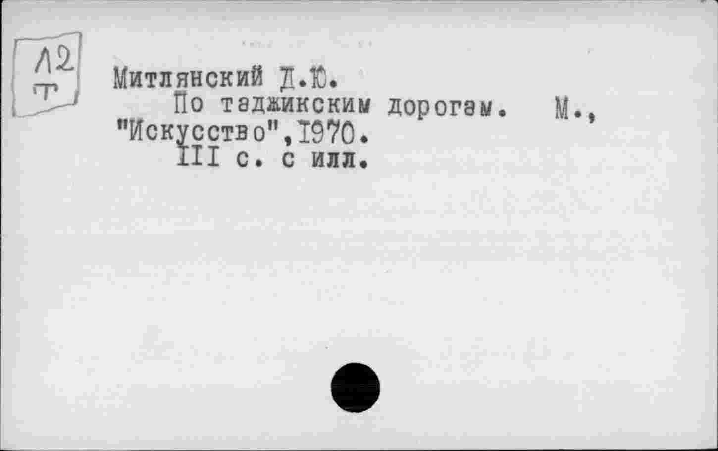 ﻿Митлянский Д.Ю.
По таджикским дорогам. "Искусство",1970.
III С. С ИЛЛ.